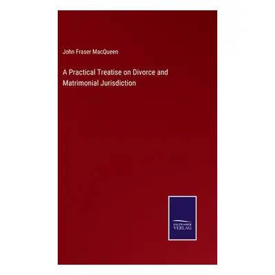 "A Practical Treatise on Divorce and Matrimonial Jurisdiction" - "" ("Macqueen John Fraser")(Pev