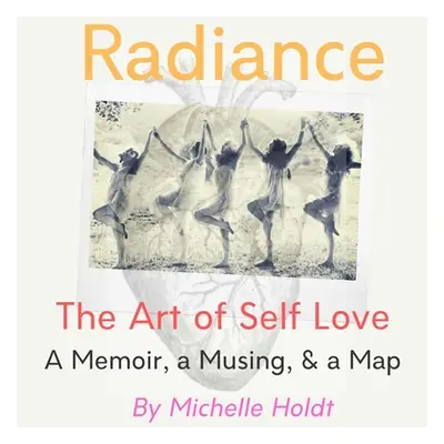 "Radiance: The Art of Self Love: A Memoir, A Musing, A Map" - "" ("Holdt Michelle")(Paperback)