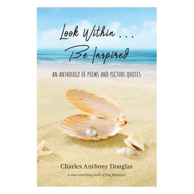 "Look Within...Be Inspired: An Anthology of Poems and Picture Quotes" - "" ("Douglas Charles A."