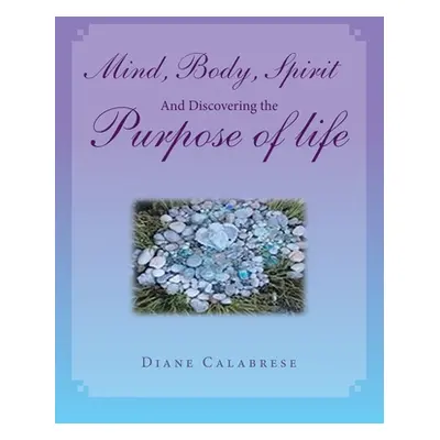 "Mind, Body, Spirit and Discovering the Purpose of Life" - "" ("Calabrese Diane")(Paperback)