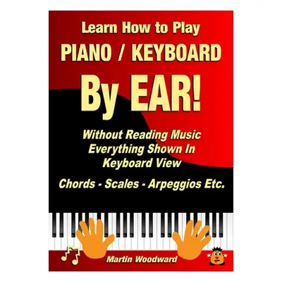 "Learn How to Play Piano / Keyboard By EAR! Without Reading Music: Everything Shown In Keyboard 