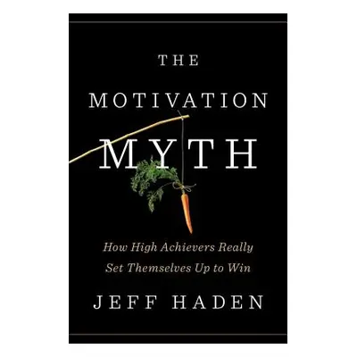 "The Motivation Myth: How High Achievers Really Set Themselves Up to Win" - "" ("Haden Jeff")(Pe