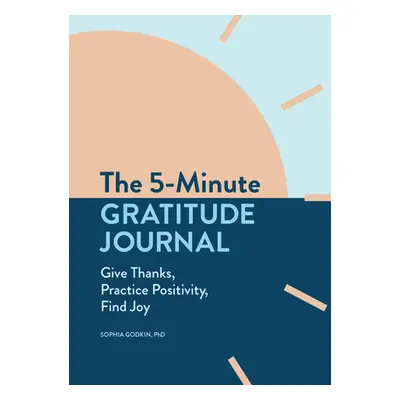 "The 5-Minute Gratitude Journal: Give Thanks, Practice Positivity, Find Joy" - "" ("Godkin Sophi