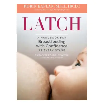 "Latch: A Handbook for Breastfeeding with Confidence at Every Stage" - "" ("Kaplan Robin")(Paper