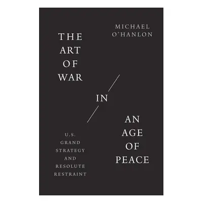 "The Art of War in an Age of Peace: U.S. Grand Strategy and Resolute Restraint" - "" ("O'Hanlon 