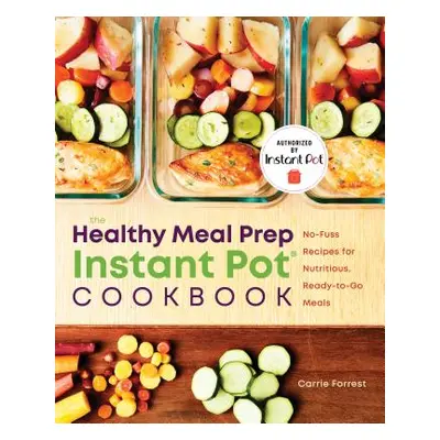 "Healthy Meal Prep Instant Pot(r) Cookbook: No-Fuss Recipes for Nutritious, Ready-To-Go Meals" -