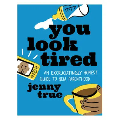 "You Look Tired: An Excruciatingly Honest Guide to New Parenthood" - "" ("True Jenny")(Pevná vaz