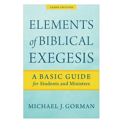 "Elements of Biblical Exegesis: A Basic Guide for Students and Ministers" - "" ("Gorman Michael 