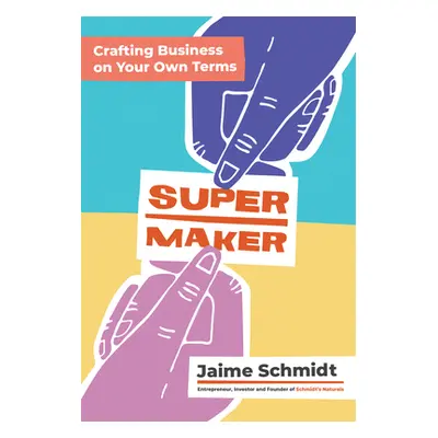 "Supermaker: Crafting Business on Your Own Terms" - "" ("Schmidt Jaime")(Pevná vazba)