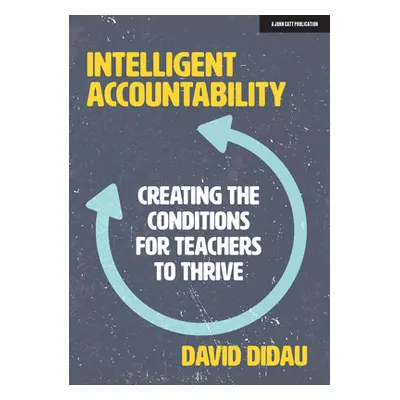 "Intelligent Accountability: Creating the Conditions for Teachers to Thrive" - "" ("Didau David"