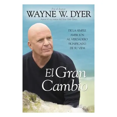 "El Gran Cambio: de la Simple Ambicin Al Verdadero Significado de Su Vida" - "" ("Dyer Wayne W."