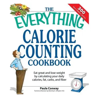 "The Everything Calorie Counting Cookbook: Calculate Your Daily Caloric Intake--And Fat, Carbs, 