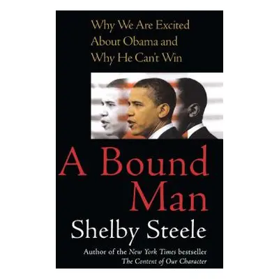 "A Bound Man: Why We Are Excited about Obama and Why He Can't Win" - "" ("Steele Shelby")(Paperb