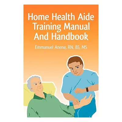 "Home Health Aide Training Manual And Handbook" - "" ("Anene Emmanuel C.")(Paperback)