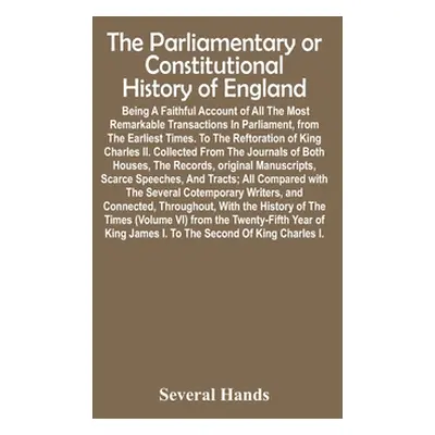 "The Parliamentary Or Constitutional History Of England; Being A Faithful Account Of All The Mos