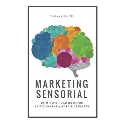 "Marketing Sensorial: Como utilizar os cinco sentidos para atrair clientes" - "" ("Haddad Eliana