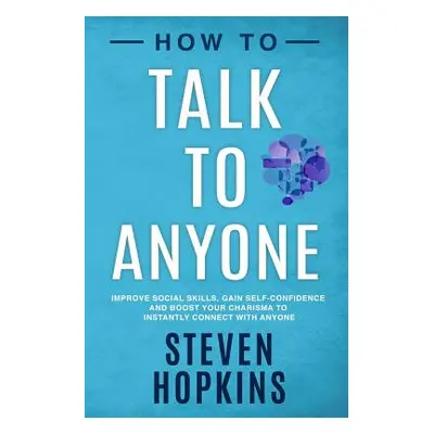 "How to Talk to Anyone: Improve Social Skills, Gain Self-Confidence, and Boost Your Charisma to 