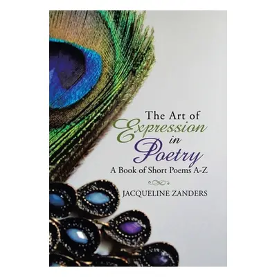 "The Art of Expression in Poetry: A Book of Short Poems A-Z" - "" ("Zanders Jacqueline")(Pevná v