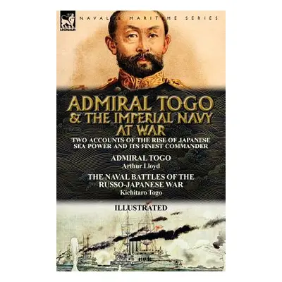 "Admiral Togo and the Imperial Navy at War: Two Accounts of the Rise of Japanese Sea Power and i