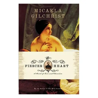 "The Fiercer Heart: A Novel of Love and Obsession" - "" ("Gilchrist Micaela")(Paperback)