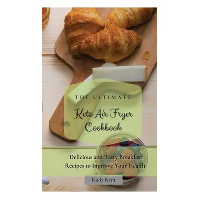 "The Ultimate Keto Air Fryer Cookbook: Delicious and Tasty Breakfast Recipes to Improve Your Hea