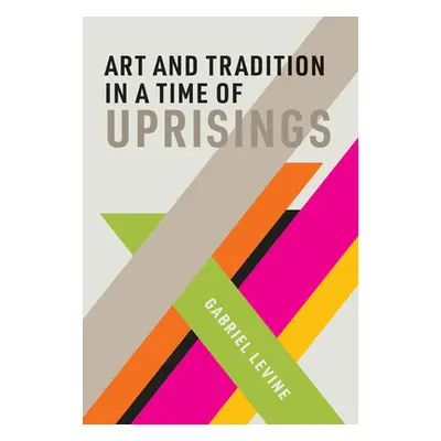 "Art and Tradition in a Time of Uprisings" - "" ("Levine Gabriel")(Pevná vazba)