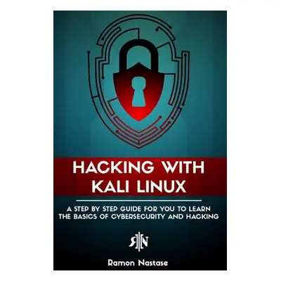 "Hacking with Kali Linux: A Step by Step Guide for you to Learn the Basics of CyberSecurity and 