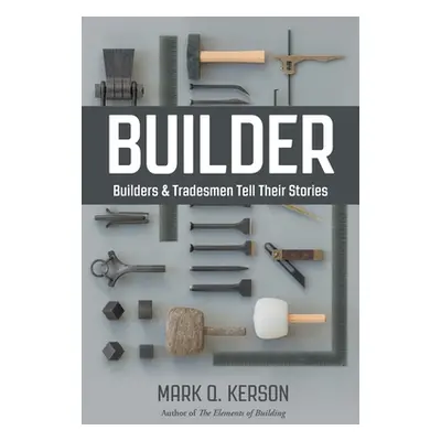 "Builder: Builders & Tradesmen Tell Their Stories" - "" ("Kerson Mark Q.")(Paperback)