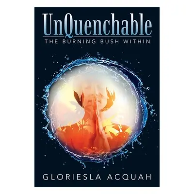 "Unquenchable: The Burning Bush Within" - "" ("Acquah Gloriesla")(Paperback)