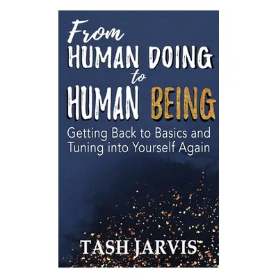 "From Human Doing to Human Being: Getting Back to Basics and Tuning into Yourself Again" - "" ("