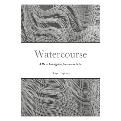 "Watercourse: A Poetic Investigation from Source to Sea" - "" ("Teppner Ginger")(Paperback)