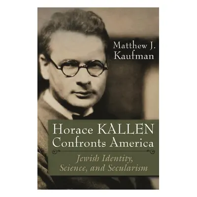 "Horace Kallen Confronts America: Jewish Identity, Science, and Secularism" - "" ("Kaufman Matth