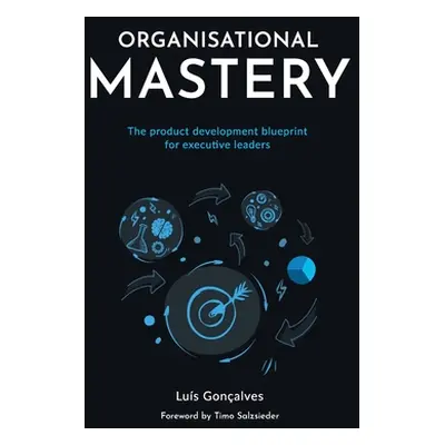 "Organisational Mastery: The product development blueprint for executive leaders" - "" ("Gonalve