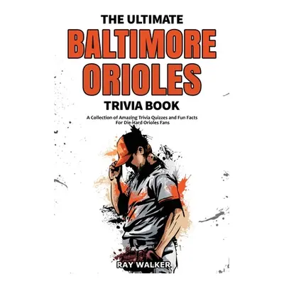 "The Ultimate Baltimore Orioles Trivia Book: A Collection of Amazing Trivia Quizzes and Fun Fact