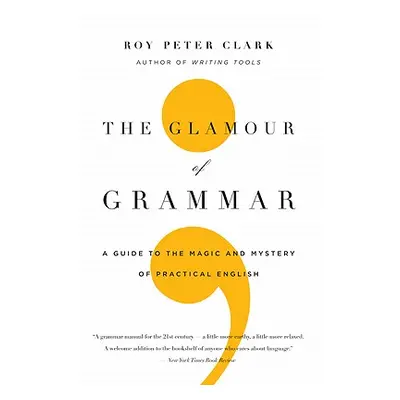 "The Glamour of Grammar: A Guide to the Magic and Mystery of Practical English" - "" ("Clark Roy