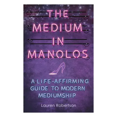 "The Medium in Manolos: A Life-Affirming Guide to Modern Mediumship" - "" ("Robertson Lauren")(P