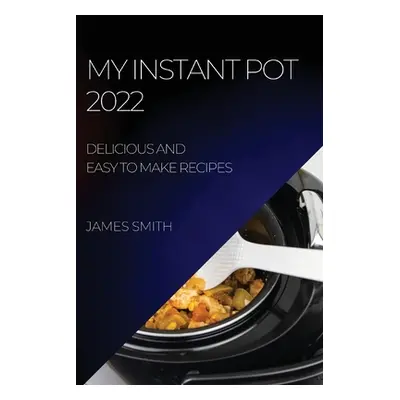 "My Instant Pot 2022: Delicious and Easy to Make Recipes" - "" ("Smith James")(Paperback)