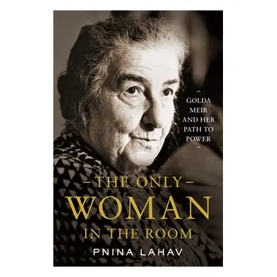 "The Only Woman in the Room: Golda Meir and Her Path to Power" - "" ("Lahav Pnina")(Pevná vazba)