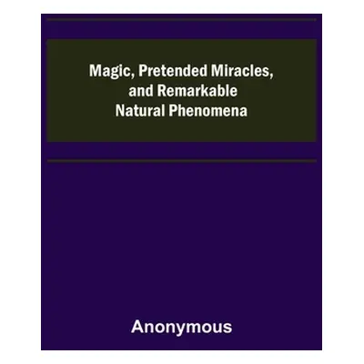 "Magic, Pretended Miracles, and Remarkable Natural Phenomena" - "" ("Anonymous")(Paperback)