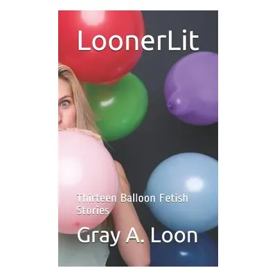 "LoonerLit: Thirteen Balloon Fetish Stories" - "" ("Loon Gray a.")(Paperback)