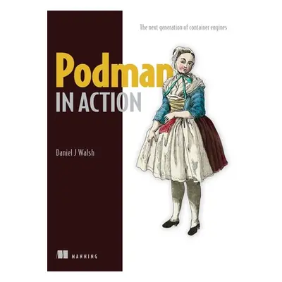 "Podman in Action: Secure, Rootless Containers for Kubernetes, Microservices, and More" - "" ("W