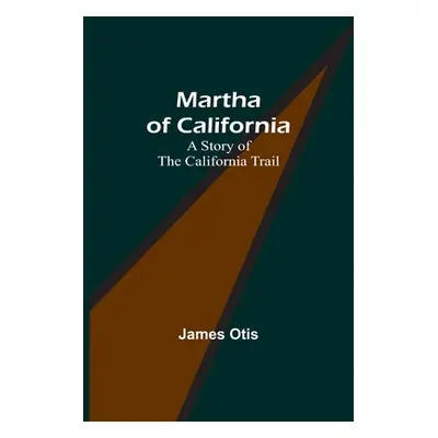 "Martha of California: A Story of the California Trail" - "" ("Otis James")(Paperback)