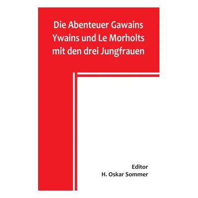 "Die Abenteuer Gawains Ywains und Le Morholts mit den drei Jungfrauen; aus der Trilogie