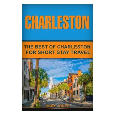 "Charleston: The Best Of Charleston For Short Stay Travel" - "" ("Jones Gary")(Paperback)