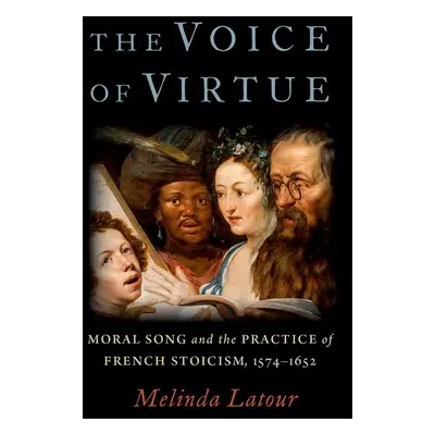 "The Voice of Virtue: Moral Song and the Practice of French Stoicism, 1574-1652" - "" ("LaTour M