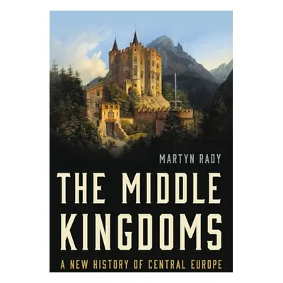 "The Middle Kingdoms: A New History of Central Europe" - "" ("Rady Martyn")(Pevná vazba)