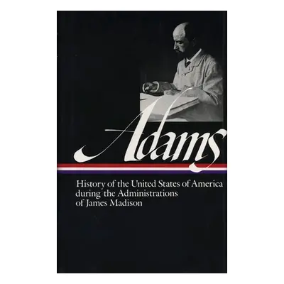 "Henry Adams: History of the United States Vol. 2 1809-1817 (Loa #32): The Administrations of Ja