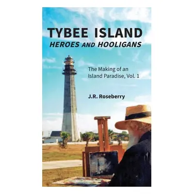 "Tybee Island Heroes and Hooligans; The Making of an Island Paradise, Vol. 1" - "" ("Roseberry J