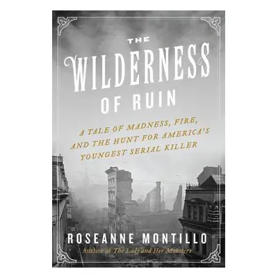 "The Wilderness of Ruin: A Tale of Madness, Fire, and the Hunt for America's Youngest Serial Kil