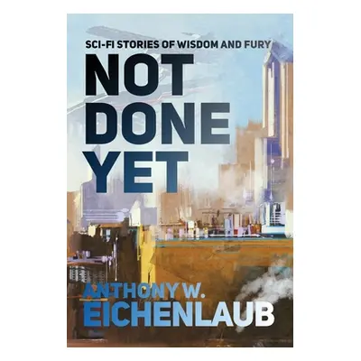 "Not Done Yet: Sci-fi Stories of Wisdom and Fury" - "" ("Eichenlaub Anthony W.")(Pevná vazba)